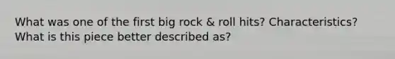 What was one of the first big rock & roll hits? Characteristics? What is this piece better described as?