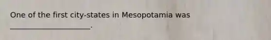 One of the first city-states in Mesopotamia was _____________________.