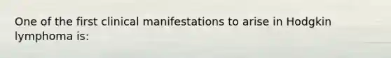 One of the first clinical manifestations to arise in Hodgkin lymphoma is: