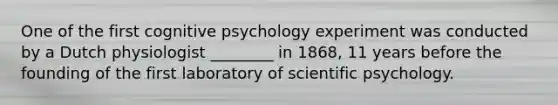 One of the first cognitive psychology experiment was conducted by a Dutch physiologist ________ in 1868, 11 years before the founding of the first laboratory of scientific psychology.