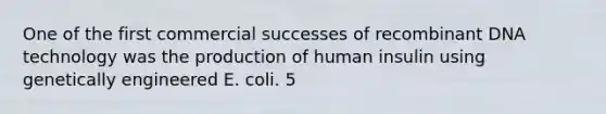 One of the first commercial successes of recombinant DNA technology was the production of human insulin using genetically engineered E. coli. 5