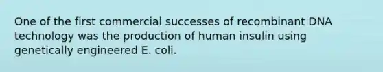 One of the first commercial successes of recombinant DNA technology was the production of human insulin using genetically engineered E. coli.