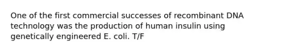 One of the first commercial successes of <a href='https://www.questionai.com/knowledge/kkrH4LHLPA-recombinant-dna' class='anchor-knowledge'>recombinant dna</a> technology was the production of human insulin using genetically engineered E. coli. T/F