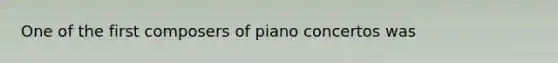 One of the first composers of piano concertos was