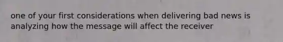 one of your first considerations when delivering bad news is analyzing how the message will affect the receiver