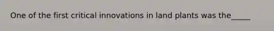 One of the first critical innovations in land plants was the_____