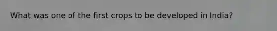 What was one of the first crops to be developed in India?