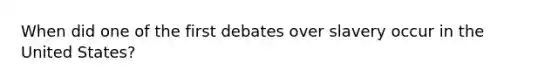 When did one of the first debates over slavery occur in the United States?