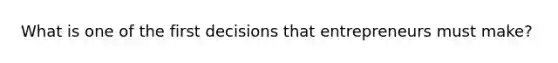 What is one of the first decisions that entrepreneurs must make?