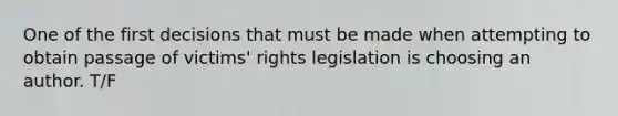 One of the first decisions that must be made when attempting to obtain passage of victims' rights legislation is choosing an author. T/F