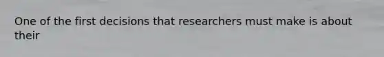 One of the first decisions that researchers must make is about their