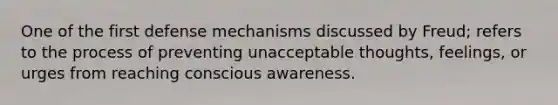 One of the first defense mechanisms discussed by Freud; refers to the process of preventing unacceptable thoughts, feelings, or urges from reaching conscious awareness.