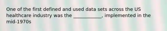 One of the first defined and used data sets across the US healthcare industry was the ____________, implemented in the mid-1970s