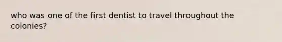 who was one of the first dentist to travel throughout the colonies?