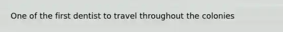 One of the first dentist to travel throughout the colonies