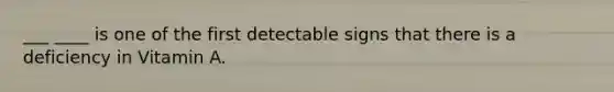 ___ ____ is one of the first detectable signs that there is a deficiency in Vitamin A.