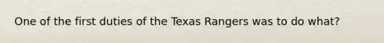 One of the first duties of the Texas Rangers was to do what?