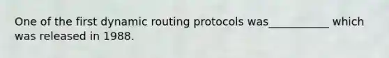 One of the first dynamic routing protocols was___________ which was released in 1988.