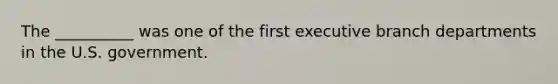 The __________ was one of the first executive branch departments in the U.S. government.