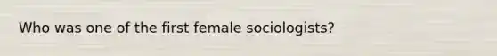 Who was one of the first female sociologists?