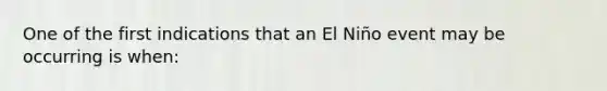 One of the first indications that an El Niño event may be occurring is when: