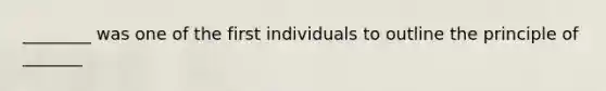 ________ was one of the first individuals to outline the principle of _______