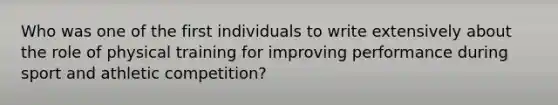 Who was one of the first individuals to write extensively about the role of physical training for improving performance during sport and athletic competition?