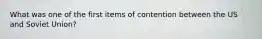 What was one of the first items of contention between the US and Soviet Union?