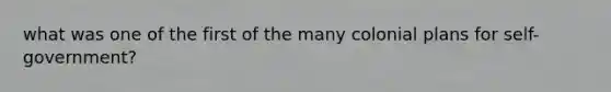 what was one of the first of the many colonial plans for self-government?