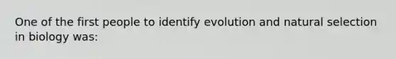 One of the first people to identify evolution and natural selection in biology was: