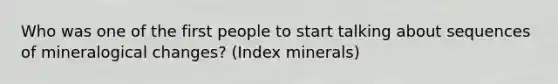 Who was one of the first people to start talking about sequences of mineralogical changes? (Index minerals)