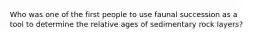 Who was one of the first people to use faunal succession as a tool to determine the relative ages of sedimentary rock layers?