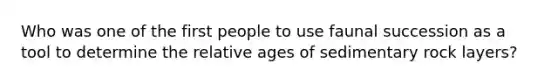 Who was one of the first people to use faunal succession as a tool to determine the relative ages of sedimentary rock layers?