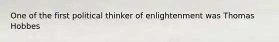 One of the first political thinker of enlightenment was Thomas Hobbes