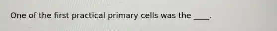 One of the first practical primary cells was the ____.