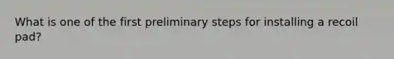 What is one of the first preliminary steps for installing a recoil pad?