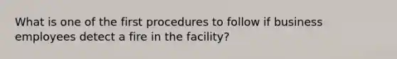 What is one of the first procedures to follow if business employees detect a fire in the facility?