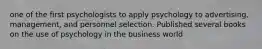one of the first psychologists to apply psychology to advertising, management, and personnel selection. Published several books on the use of psychology in the business world