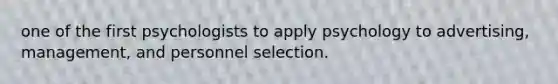 one of the first psychologists to apply psychology to advertising, management, and personnel selection.