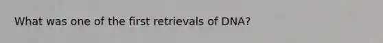 What was one of the first retrievals of DNA?