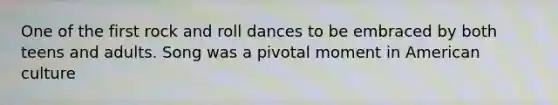 One of the first rock and roll dances to be embraced by both teens and adults. Song was a pivotal moment in American culture