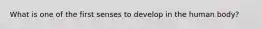 What is one of the first senses to develop in the human body?