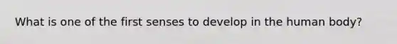 What is one of the first senses to develop in the human body?