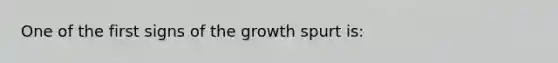 One of the first signs of the growth spurt is: