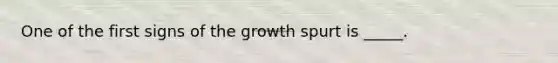 One of the first signs of the growth spurt is _____.