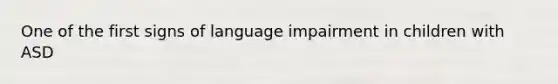 One of the first signs of language impairment in children with ASD