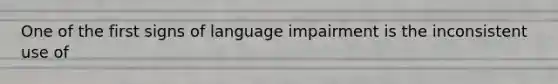 One of the first signs of language impairment is the inconsistent use of