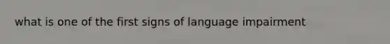 what is one of the first signs of language impairment