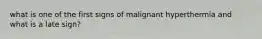 what is one of the first signs of malignant hyperthermia and what is a late sign?