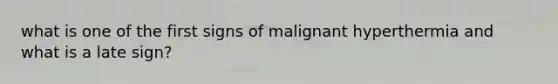 what is one of the first signs of malignant hyperthermia and what is a late sign?